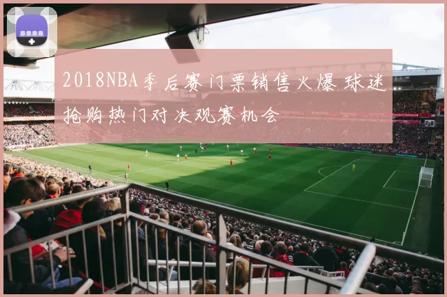 2018NBA季后赛门票销售火爆 球迷抢购热门对决观赛机会