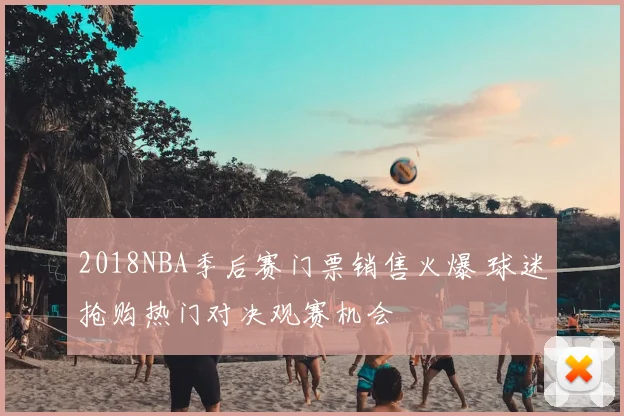 2018NBA季后赛门票销售火爆 球迷抢购热门对决观赛机会