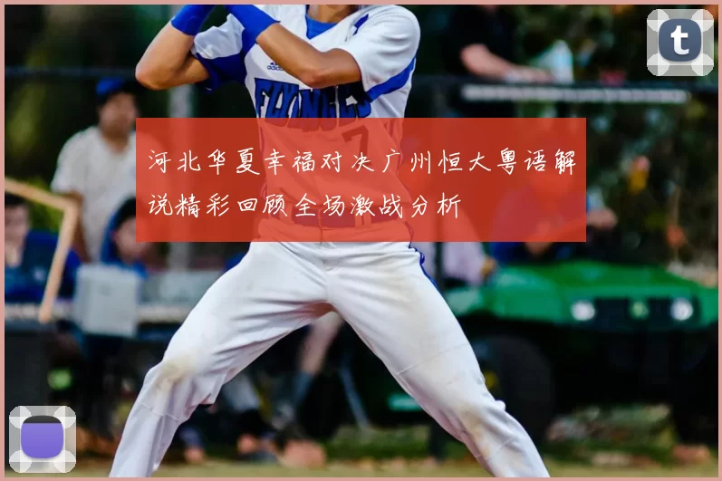 河北华夏幸福对决广州恒大粤语解说精彩回顾全场激战分析