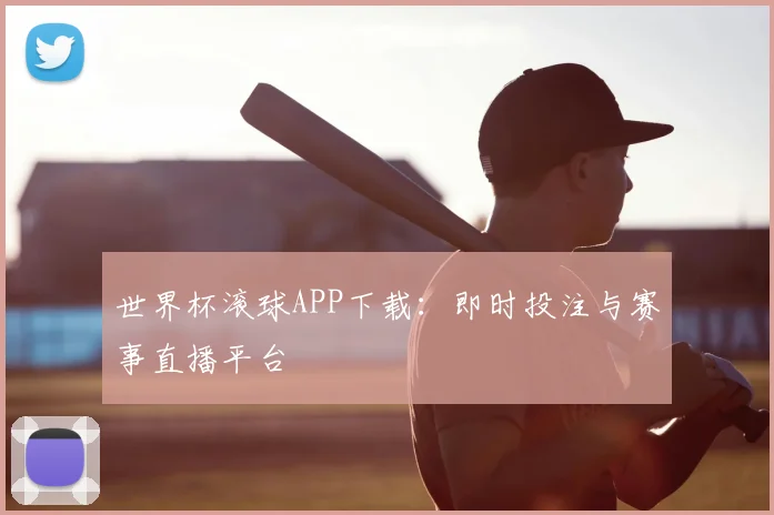 世界杯滚球APP下载:即时投注与赛事直播平台
