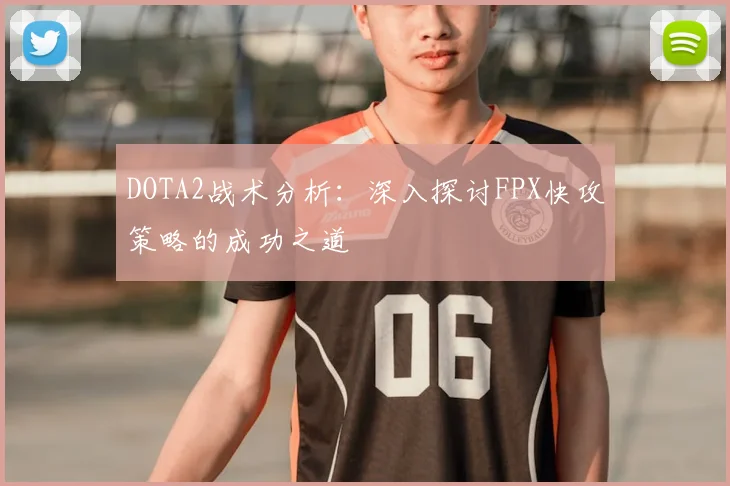 DOTA2战术分析：深入探讨FPX快攻策略的成功之道
