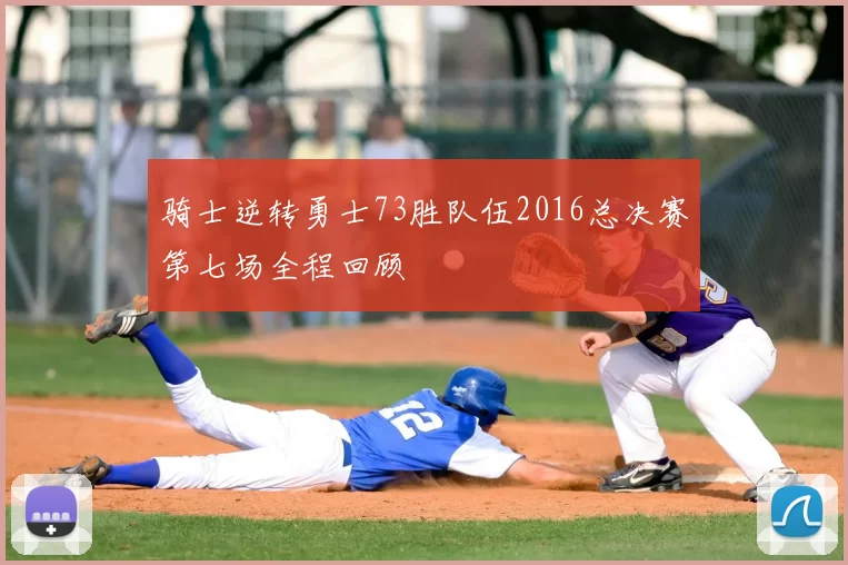 骑士逆转勇士73胜队伍2016总决赛第七场全程回顾