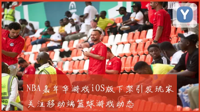 NBA嘉年华游戏iOS版下架引发玩家关注移动端篮球游戏动态