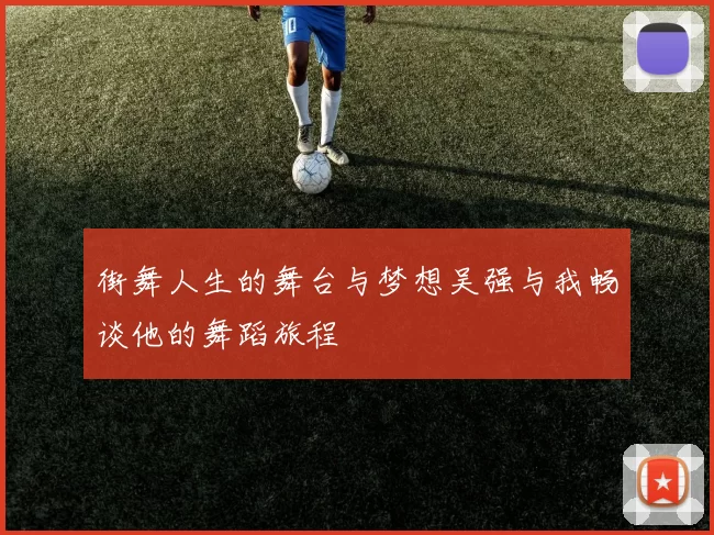 街舞人生的舞台与梦想吴强与我畅谈他的舞蹈旅程