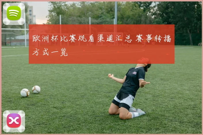 欧洲杯比赛观看渠道汇总 赛事转播方式一览