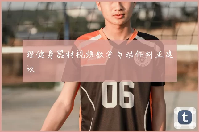 蹬健身器材视频教学与动作纠正建议