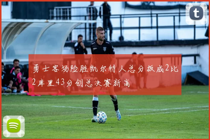 勇士客场险胜凯尔特人总分扳成2比2库里43分创总决赛新高