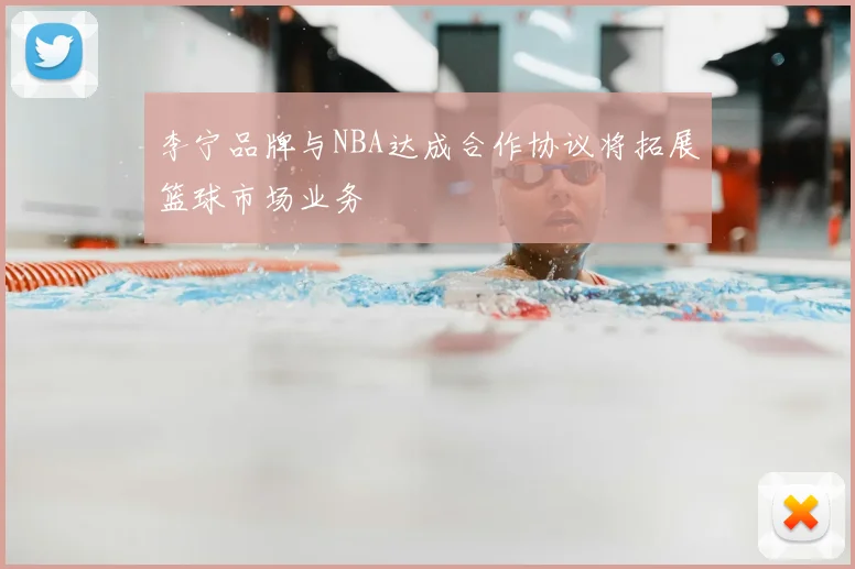 李宁品牌与NBA达成合作协议将拓展篮球市场业务