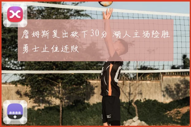 詹姆斯复出砍下30分 湖人主场险胜勇士止住连败