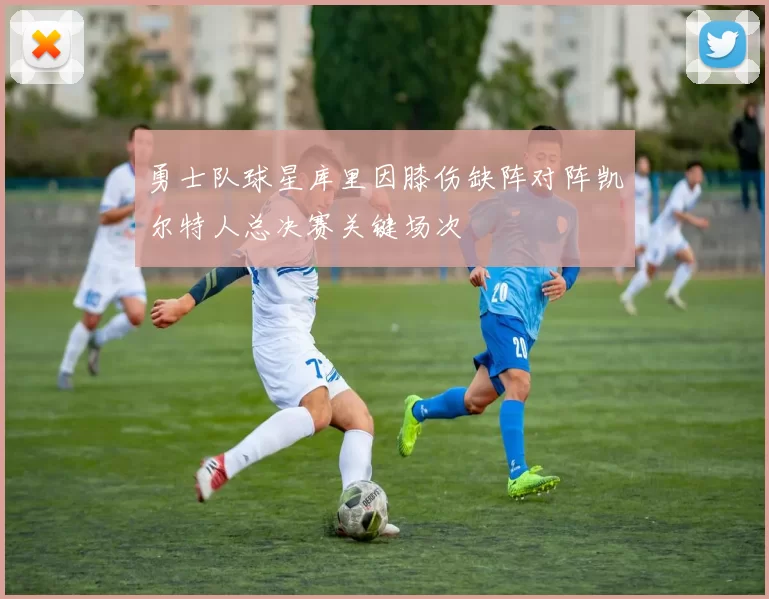 勇士队球星库里因膝伤缺阵对阵凯尔特人总决赛关键场次