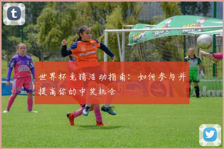 世界杯竞猜活动指南:如何参与并提高你的中奖机会