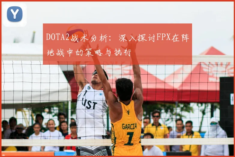 DOTA2战术分析：深入探讨FPX在阵地战中的策略与执行