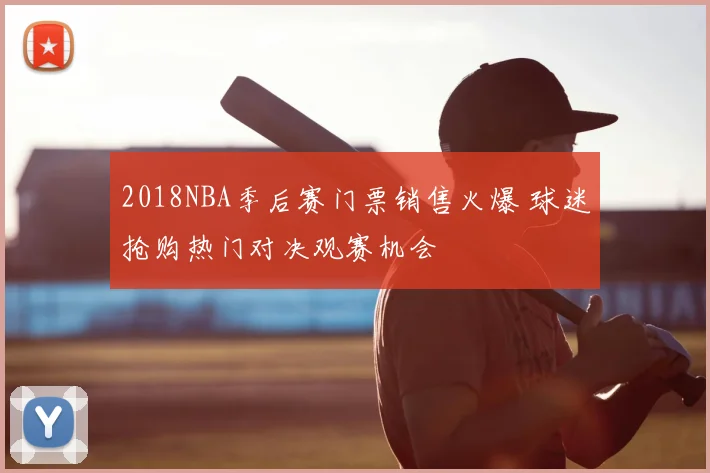 2018NBA季后赛门票销售火爆 球迷抢购热门对决观赛机会