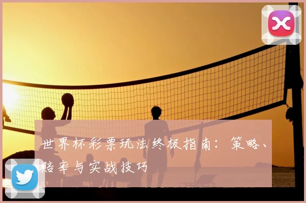 世界杯彩票玩法终极指南:策略、赔率与实战技巧