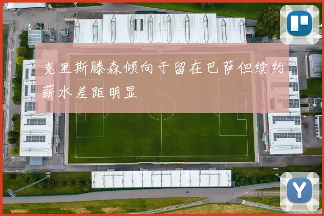 克里斯滕森倾向于留在巴萨但续约薪水差距明显