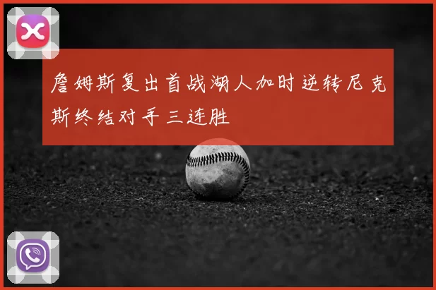 詹姆斯复出首战湖人加时逆转尼克斯终结对手三连胜