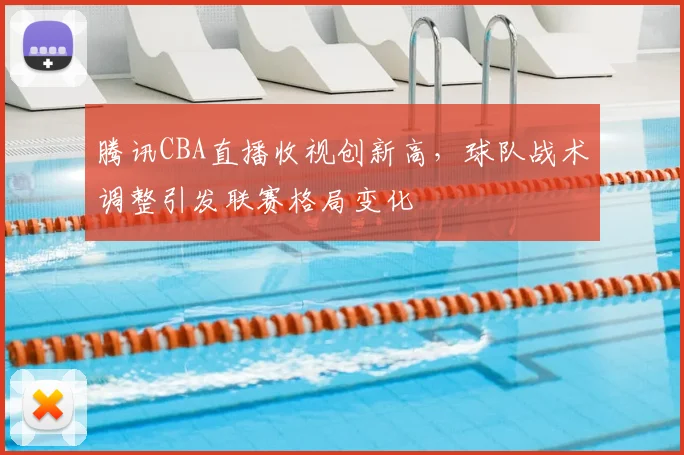 腾讯CBA直播收视创新高，球队战术调整引发联赛格局变化