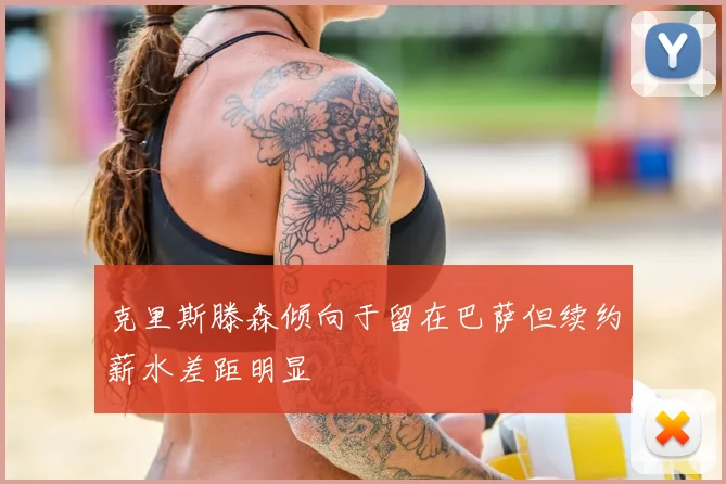 克里斯滕森倾向于留在巴萨但续约薪水差距明显
