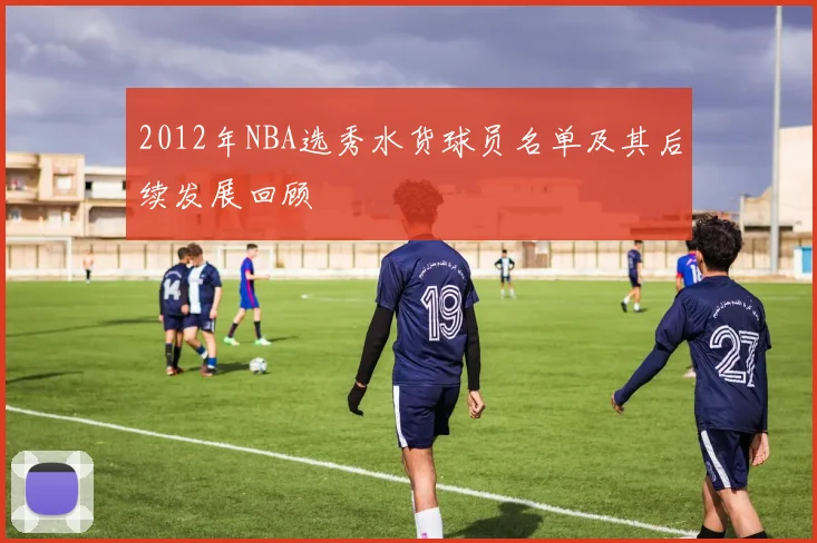 2012年NBA选秀水货球员名单及其后续发展回顾