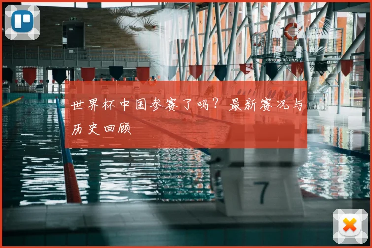 世界杯中国参赛了吗?最新赛况与历史回顾