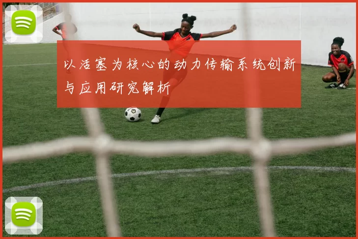 以活塞为核心的动力传输系统创新与应用研究解析