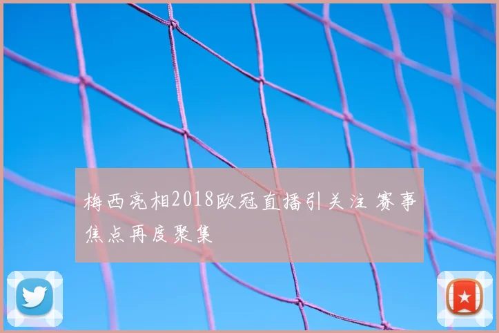 梅西亮相2018欧冠直播引关注 赛事焦点再度聚集