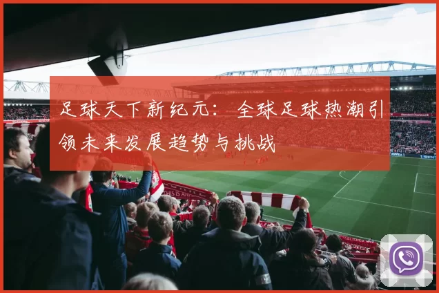 足球天下新纪元：全球足球热潮引领未来发展趋势与挑战