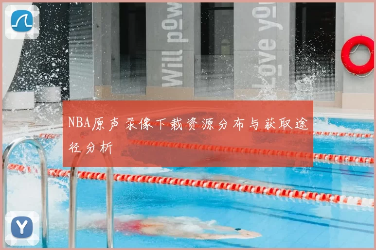 NBA原声录像下载资源分布与获取途径分析