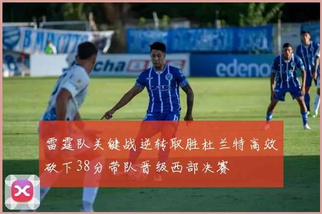 雷霆队关键战逆转取胜杜兰特高效砍下38分带队晋级西部决赛