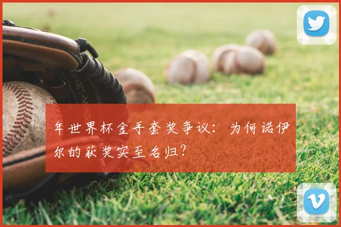 年世界杯金手套奖争议:为何诺伊尔的获奖实至名归?