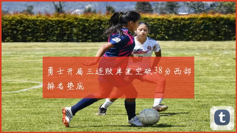 勇士开局三连败库里空砍38分西部排名垫底