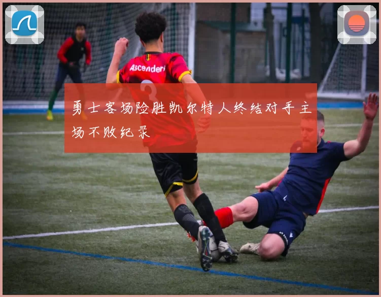 勇士客场险胜凯尔特人终结对手主场不败纪录