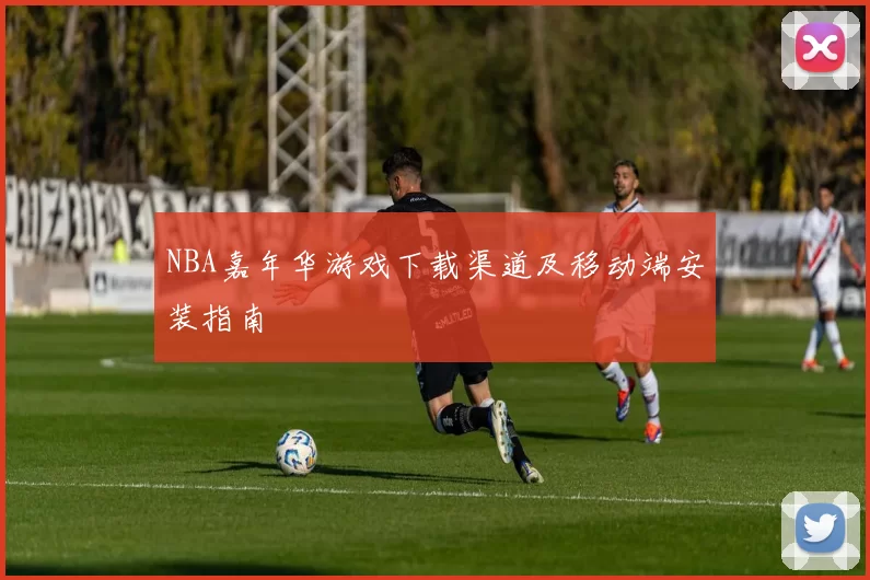 NBA嘉年华游戏下载渠道及移动端安装指南