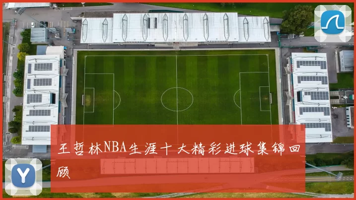 王哲林NBA生涯十大精彩进球集锦回顾