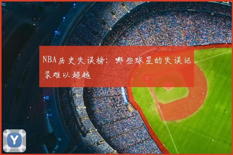 NBA历史失误榜:哪些球星的失误记录难以超越