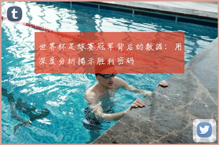 世界杯足球赛冠军背后的数据:用深度分析揭示胜利密码