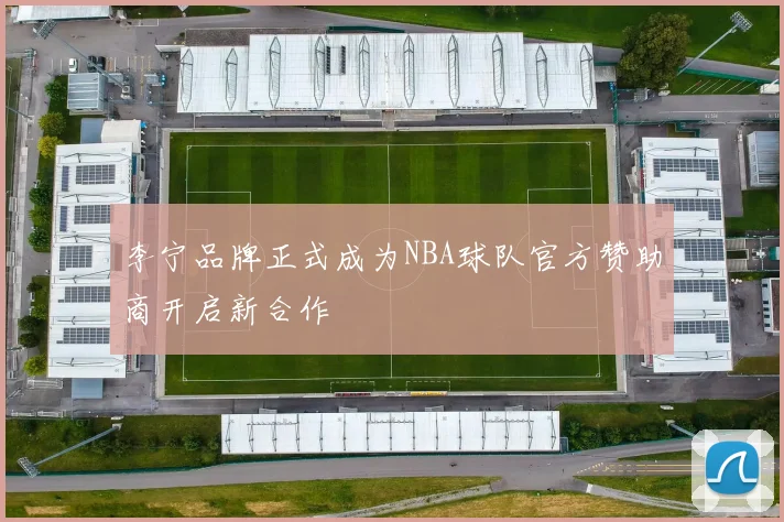 李宁品牌正式成为NBA球队官方赞助商开启新合作