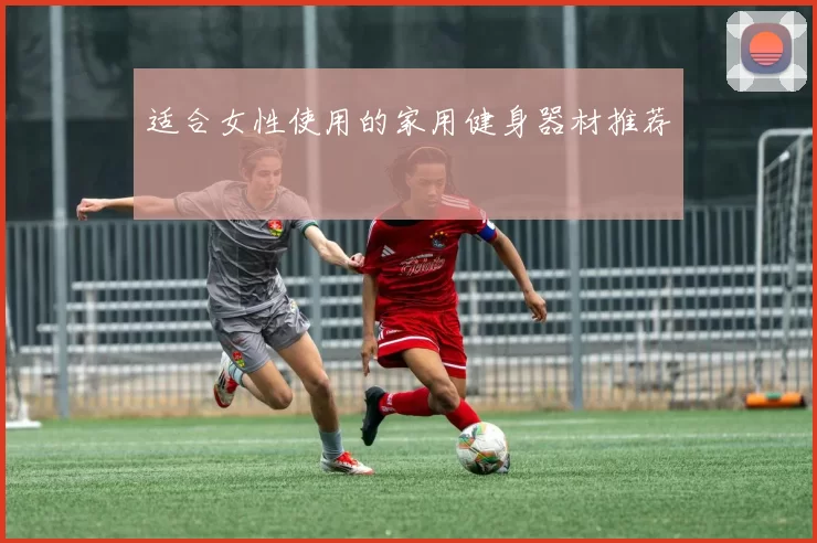 适合女性使用的家用健身器材推荐
