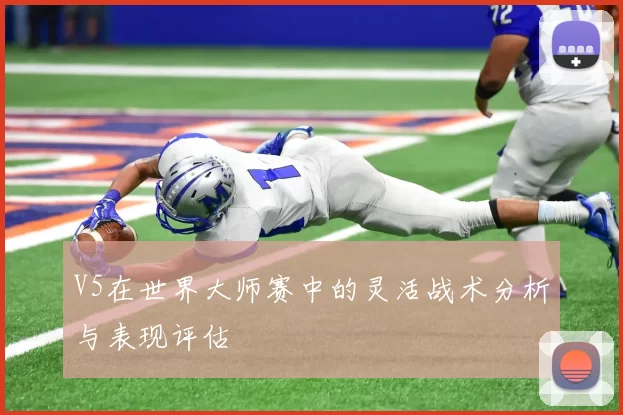 V5在世界大师赛中的灵活战术分析与表现评估