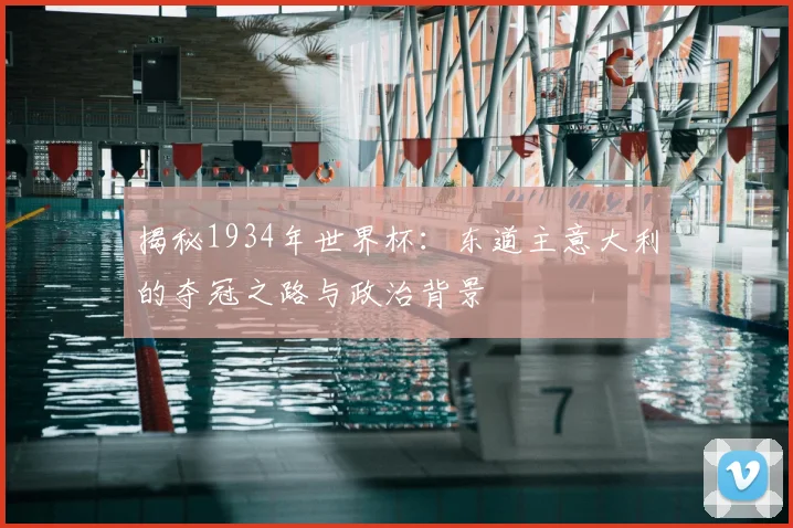 揭秘1934年世界杯:东道主意大利的夺冠之路与政治背景