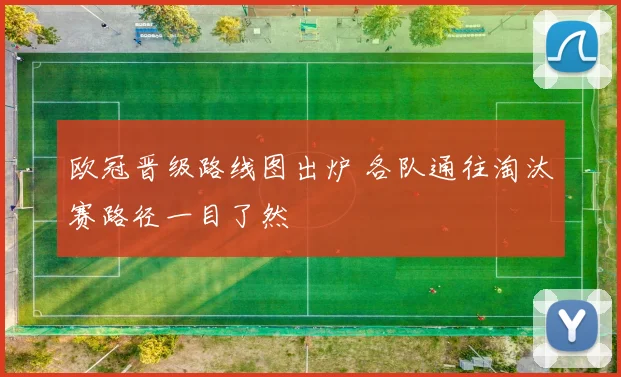 欧冠晋级路线图出炉 各队通往淘汰赛路径一目了然