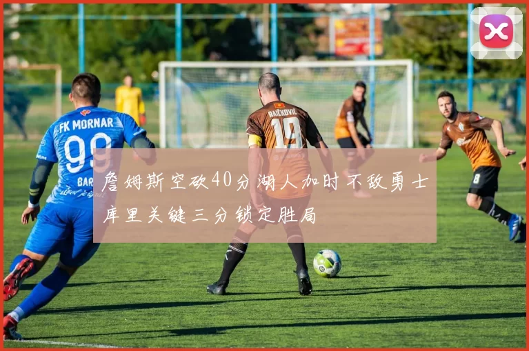 詹姆斯空砍40分湖人加时不敌勇士库里关键三分锁定胜局