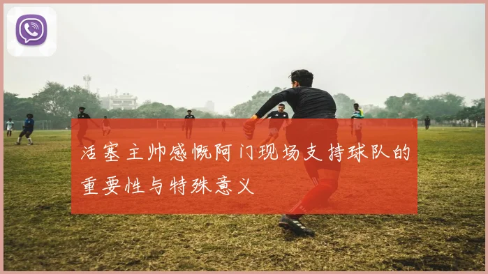 活塞主帅感慨阿门现场支持球队的重要性与特殊意义