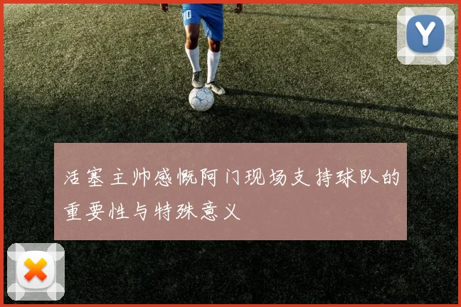 活塞主帅感慨阿门现场支持球队的重要性与特殊意义
