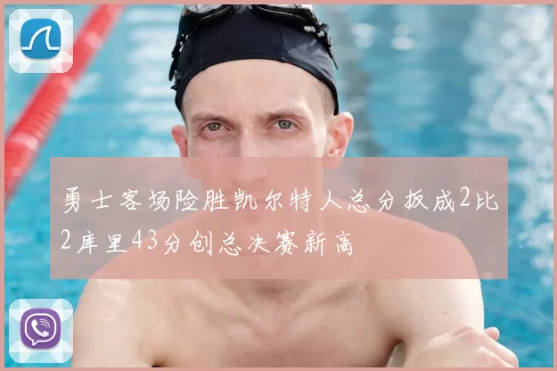 勇士客场险胜凯尔特人总分扳成2比2库里43分创总决赛新高