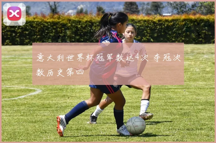 意大利世界杯冠军数达4次 夺冠次数历史第四
