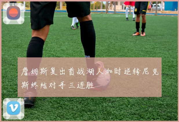 詹姆斯复出首战湖人加时逆转尼克斯终结对手三连胜